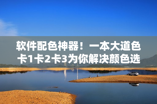 軟件配色神器！一本大道色卡1卡2卡3為你解決顏色選擇難題