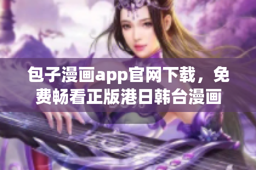 包子漫畫app官網(wǎng)下載，免費(fèi)暢看正版港日韓臺(tái)漫畫