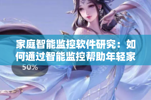 家庭智能監(jiān)控軟件研究：如何通過智能監(jiān)控幫助年輕家長照看嬰幼兒？