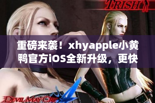 重磅來(lái)襲！xhyapple小黃鴨官方iOS全新升級(jí)，更快、更穩(wěn)定、更強(qiáng)大！