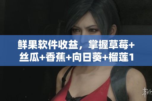 鮮果軟件收益，掌握草莓+絲瓜+香蕉+向日葵+榴蓮18大利器