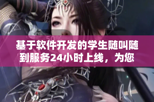 基于軟件開發(fā)的學(xué)生隨叫隨到服務(wù)24小時上線，為您送上高效便捷的學(xué)習(xí)服務(wù)！