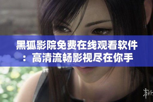 黑狐影院免費(fèi)在線觀看軟件：高清流暢影視盡在你手