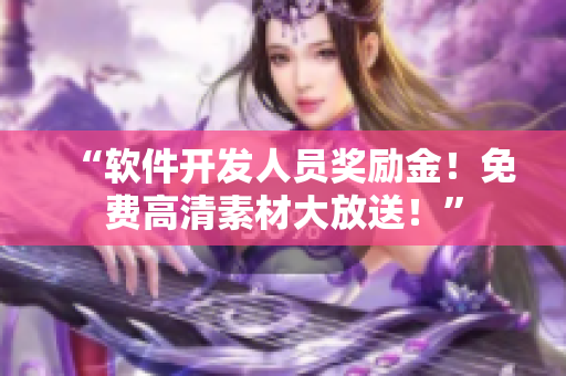 “軟件開發(fā)人員獎勵金！免費高清素材大放送！”