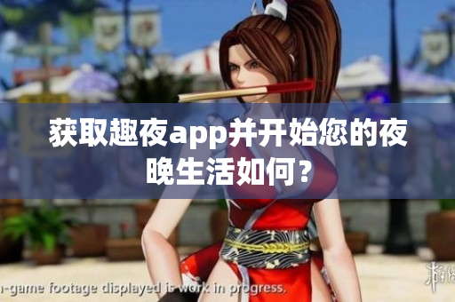 獲取趣夜app并開始您的夜晚生活如何？