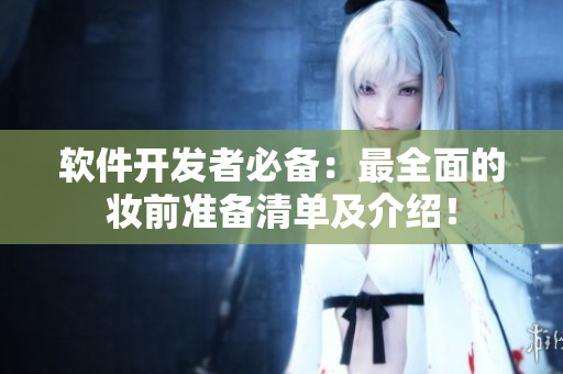 軟件開發(fā)者必備：最全面的妝前準(zhǔn)備清單及介紹！