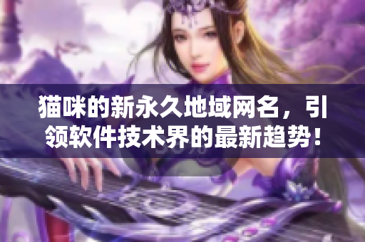 貓咪的新永久地域網(wǎng)名，引領(lǐng)軟件技術(shù)界的最新趨勢！