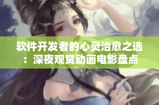軟件開發(fā)者的心靈治愈之選：深夜觀賞動(dòng)畫電影盤點(diǎn)