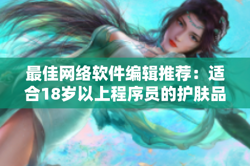 最佳網(wǎng)絡(luò)軟件編輯推薦：適合18歲以上程序員的護膚品！