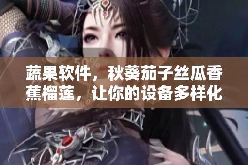 蔬果軟件，秋葵茄子絲瓜香蕉榴蓮，讓你的設(shè)備多樣化利用，發(fā)揮最大價值