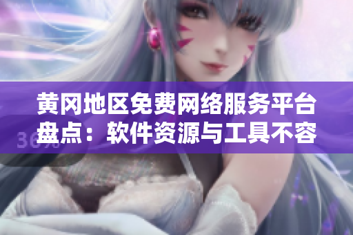 黃岡地區(qū)免費網(wǎng)絡(luò)服務(wù)平臺盤點：軟件資源與工具不容錯過