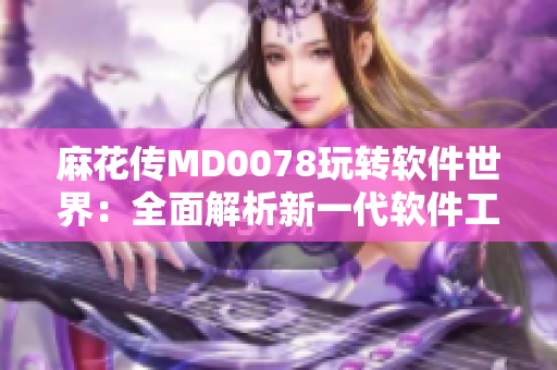 麻花傳MD0078玩轉軟件世界：全面解析新一代軟件工具的實用技巧