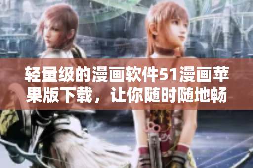 輕量級(jí)的漫畫軟件51漫畫蘋果版下載，讓你隨時(shí)隨地暢享優(yōu)質(zhì)漫畫！