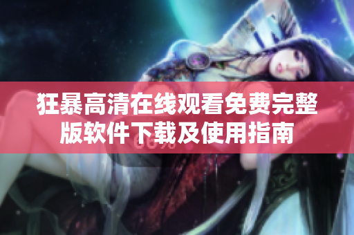 狂暴高清在線觀看免費完整版軟件下載及使用指南