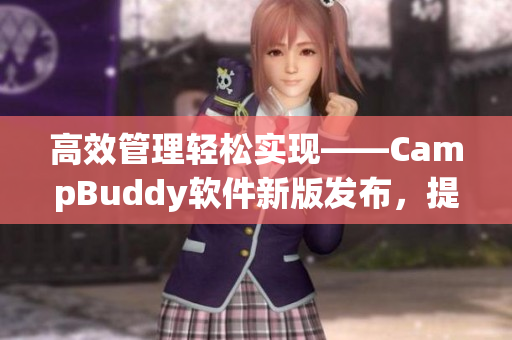 高效管理輕松實現(xiàn)——CampBuddy軟件新版發(fā)布，提供更多實用功能！