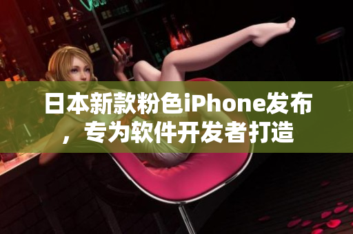 日本新款粉色iPhone發(fā)布，專為軟件開發(fā)者打造