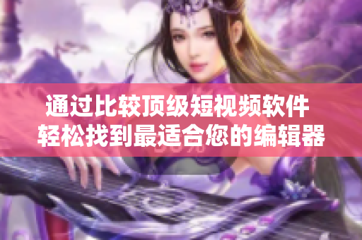 通過(guò)比較頂級(jí)短視頻軟件 輕松找到最適合您的編輯器。