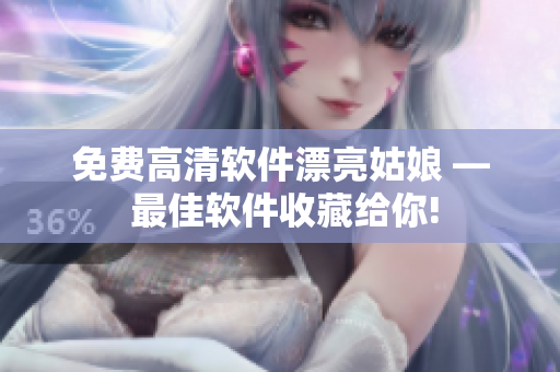 免費(fèi)高清軟件漂亮姑娘 — 最佳軟件收藏給你!