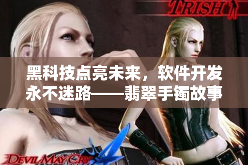 黑科技點亮未來，軟件開發(fā)永不迷路——翡翠手鐲故事啟示錄