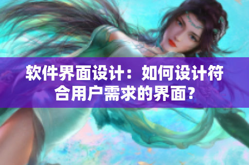 軟件界面設(shè)計(jì)：如何設(shè)計(jì)符合用戶需求的界面？