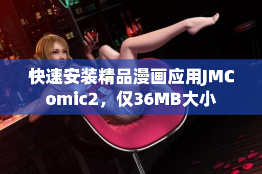 快速安裝精品漫畫應(yīng)用JMComic2，僅36MB大小