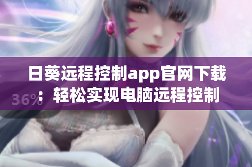 日葵遠程控制app官網下載：輕松實現(xiàn)電腦遠程控制