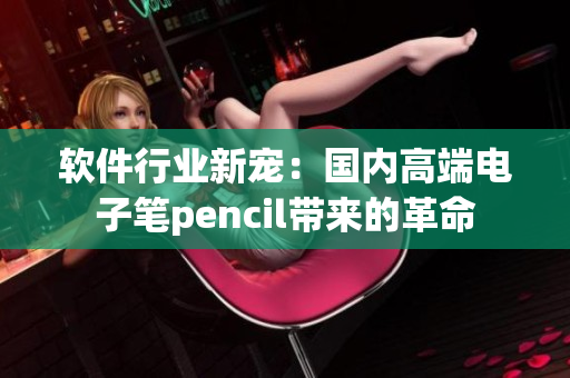 軟件行業(yè)新寵：國(guó)內(nèi)高端電子筆pencil帶來(lái)的革命
