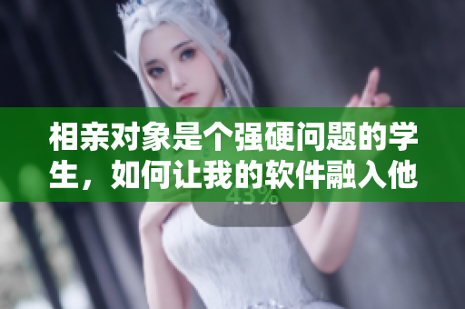 相親對象是個強硬問題的學(xué)生，如何讓我的軟件融入他的生活？
