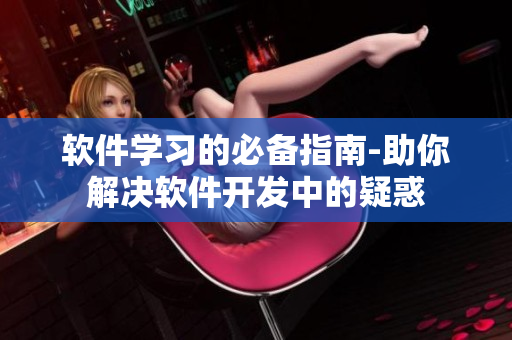軟件學(xué)習(xí)的必備指南-助你解決軟件開(kāi)發(fā)中的疑惑