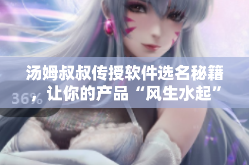 湯姆叔叔傳授軟件選名秘籍，讓你的產(chǎn)品“風生水起”