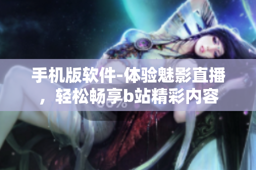 手機版軟件-體驗魅影直播，輕松暢享b站精彩內容