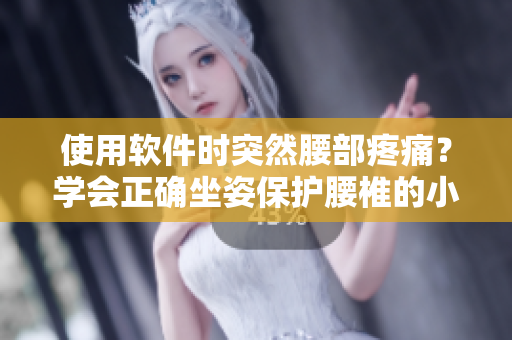 使用軟件時(shí)突然腰部疼痛？學(xué)會正確坐姿保護(hù)腰椎的小技巧