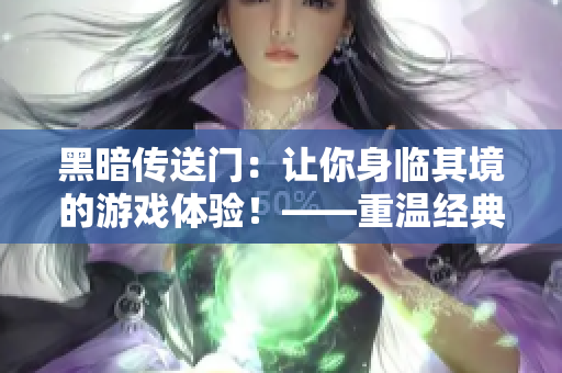 黑暗傳送門：讓你身臨其境的游戲體驗(yàn)！——重溫經(jīng)典，激發(fā)情懷！