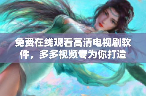 免費在線觀看高清電視劇軟件，多多視頻專為你打造