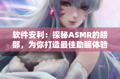 軟件安利：探秘ASMR的暗部，為你打造最佳助眠體驗！