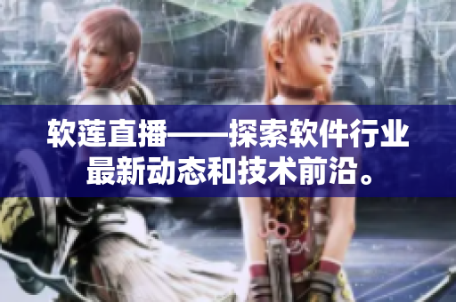 軟蓮直播——探索軟件行業(yè)最新動態(tài)和技術前沿。