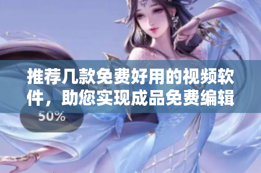 推薦幾款免費(fèi)好用的視頻軟件，助您實(shí)現(xiàn)成品免費(fèi)編輯！
