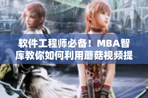 軟件工程師必備！MBA智庫教你如何利用蘑菇視頻提高網(wǎng)絡(luò)軟件開發(fā)技能！