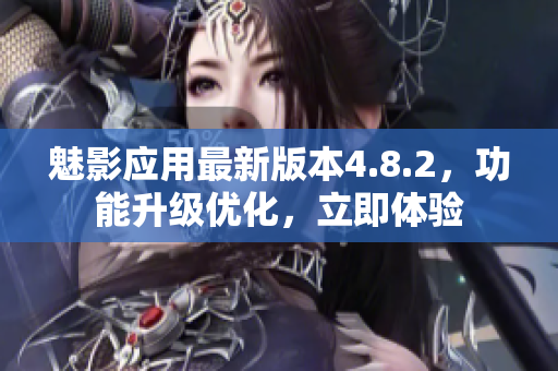 魅影應(yīng)用最新版本4.8.2，功能升級(jí)優(yōu)化，立即體驗(yàn)