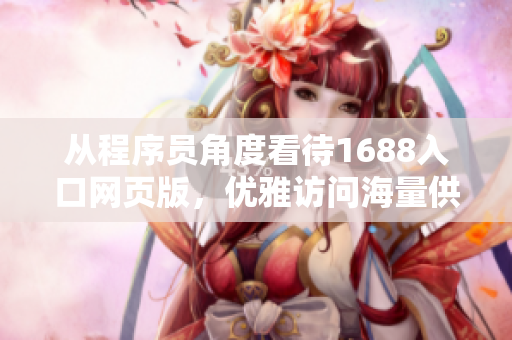 從程序員角度看待1688入口網(wǎng)頁(yè)版，優(yōu)雅訪問(wèn)海量供應(yīng)商資料庫(kù)！