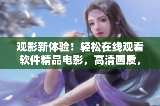 觀影新體驗(yàn)！輕松在線觀看軟件精品電影，高清畫(huà)質(zhì)，無(wú)廣告插播