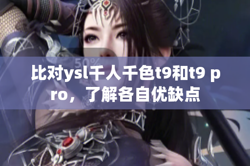 比對ysl千人千色t9和t9 pro，了解各自優(yōu)缺點