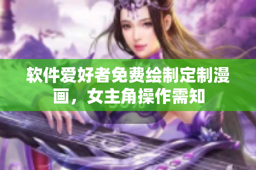 軟件愛好者免費(fèi)繪制定制漫畫，女主角操作需知