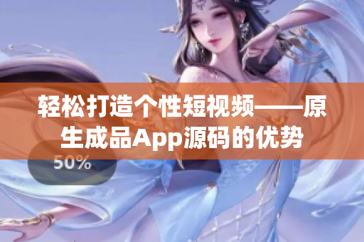 輕松打造個(gè)性短視頻——原生成品App源碼的優(yōu)勢(shì)