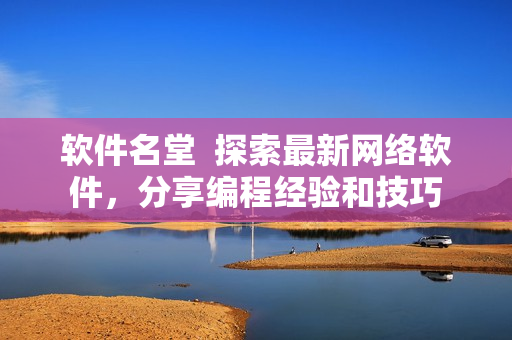 軟件名堂  探索最新網(wǎng)絡(luò)軟件，分享編程經(jīng)驗和技巧