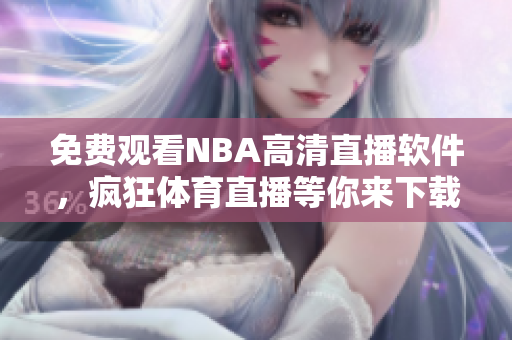 免費(fèi)觀看NBA高清直播軟件，瘋狂體育直播等你來下載