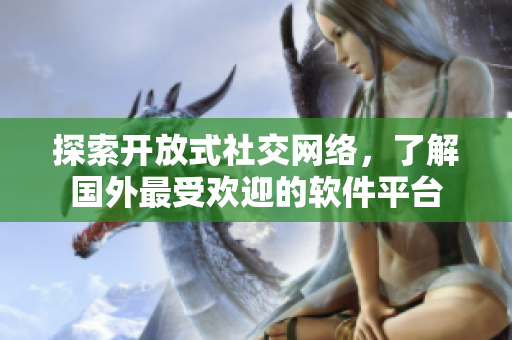 探索開放式社交網(wǎng)絡(luò)，了解國(guó)外最受歡迎的軟件平臺(tái)