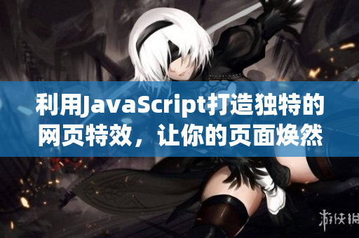 利用JavaScript打造獨(dú)特的網(wǎng)頁(yè)特效，讓你的頁(yè)面煥然一新
