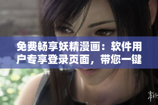 免費(fèi)暢享妖精漫畫：軟件用戶專享登錄頁面，帶您一鍵看漫畫！