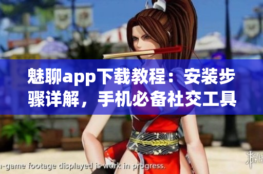 魅聊app下載教程：安裝步驟詳解，手機(jī)必備社交工具